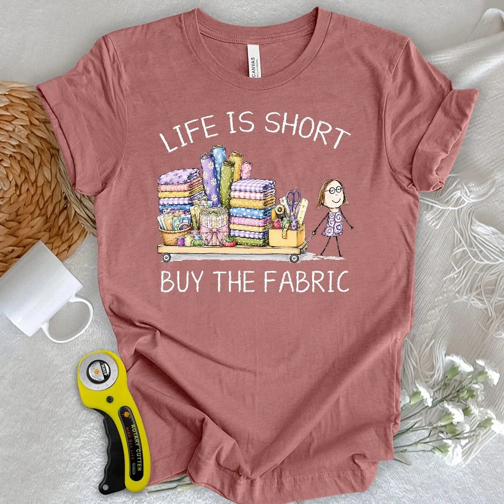Life Is Short Buy the Fabric T-shirt