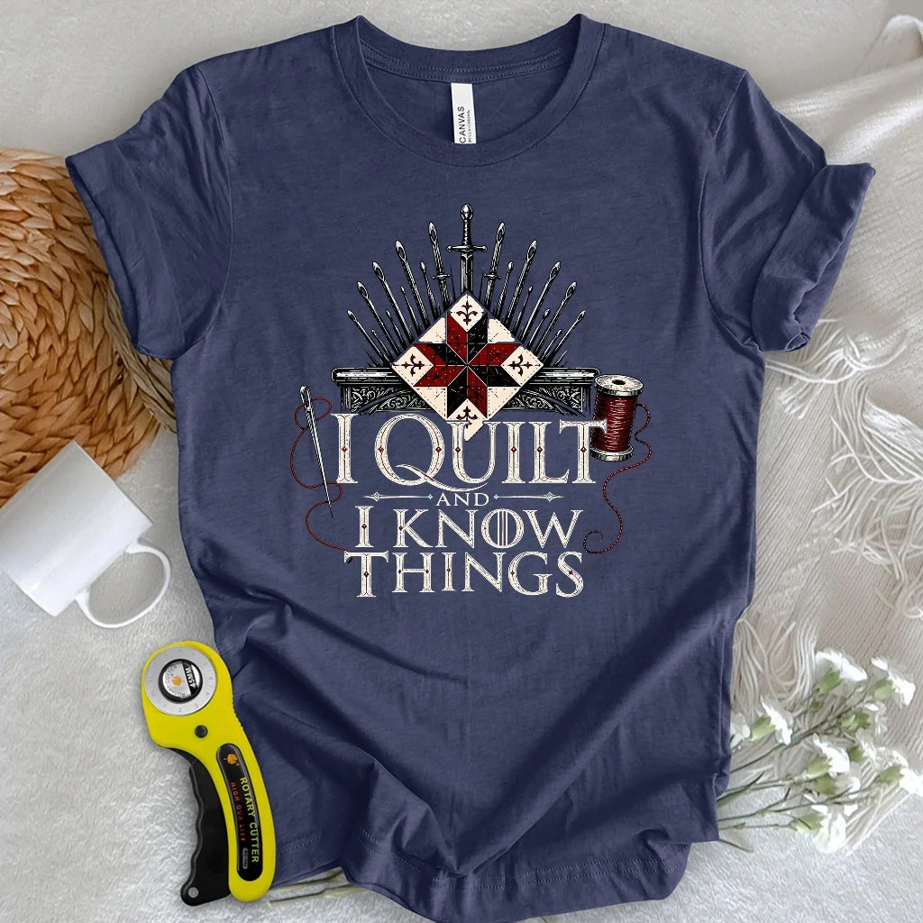 I Quilt and I Know Things T-shirt