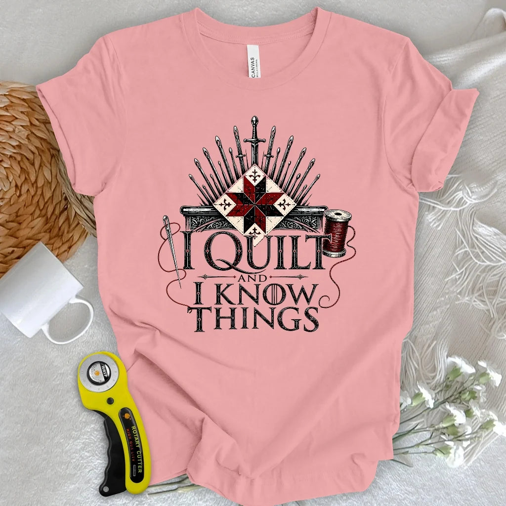 I Quilt and I Know Things T-shirt