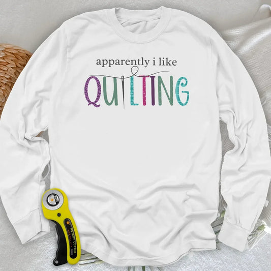 Apparently I Like Quilting Long Sleeve T-shirt